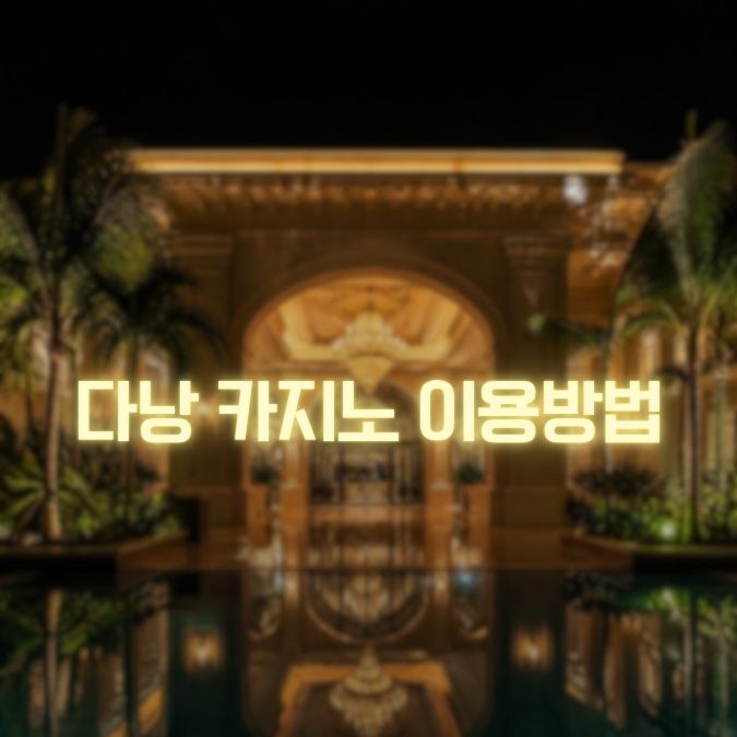 다낭 카지노 이용팁 처음 가기 전에 알아두면 좋은 실전 정보